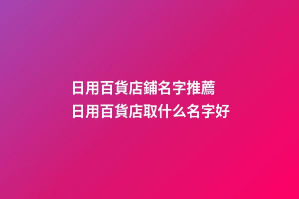 日用百貨店鋪名字推薦 日用百貨店取什么名字好-第1張-店鋪起名-玄機派